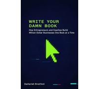 Write Your Damn Book: How Entrepreneurs and Coaches Build Million-Dollar Businesses One Page at a Time
