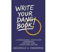 Write Your Dang Book: A Cheerleading, Tough-Love Companion for First-Time Nonfiction Writers.