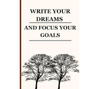 WRITE YOUR DREAMS, AND FOCUS YOUR GOALS: "Proven Strategies to Achieve Success, Build Confidence, and Create the Life You Desire"