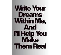 Write Your Dreams Within Me, And I'll Help You Make Them Real: Notebook for Everyone: Men, Women and Teens, Lined Paper, Motivational Journal, Diary