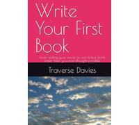 Write Your First Book: Finish writing your novel or non-fiction book faster than you ever thought possible