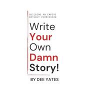 Write Your Own Damn Story: Building an Empire Without Permisson