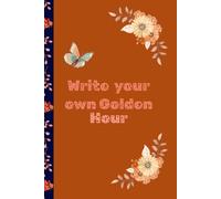 Write Your Own Golden Hour: A Journey to Find Light and Beauty in Every Day