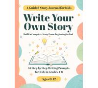 Write Your Own Story - A Guided Story Journal for Kids: 45 Step by Step Writing Prompt Lessons for Kids Ages 8-12 (Grades 4-6) to Build a Complete Story from Beginning to End