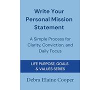 Write Your Personal Mission Statement: A Simple Process for Clarity, Conviction, and Daily Focus (LIFE PURPOSE, GOALS & VALUES)