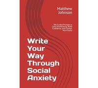 Write Your Way Through Social Anxiety: 300 Guided Prompts to Calm Overthinking, Build Confidence, and Connect More Easily