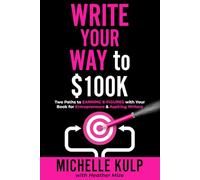 Write Your Way to $100K: Two Paths to Earning 6-Figures with Your Book for Entrepreneurs & Aspiring Writers