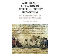 Writer and Occasion in Twelfth-Century Byzantium: The Authorial Voice of Constantine Manasses
