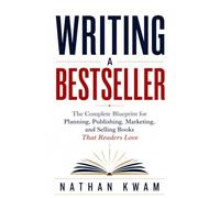 Writing a Bestseller: The Complete Blueprint for Planning, Publishing, Marketing, and Selling Books That Readers Love
