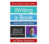 Writing a Book with Microsoft Word: Setting Up and Optimizing Your Microsoft Word Writing Environment (Short Guides for Busy Writers)
