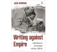 Writing against Empire: A Book History of Pan-Africanism in Britain, c.1930-50 (Empire’s Other Histories)