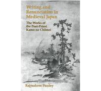 Writing and Renunciation in Medieval Japan: The Works of the Poet-Priest Kamo no Chomei (Michigan Monograph Series in Japanese Studies)