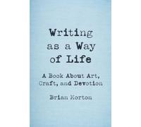 Writing as a Way of Life: A Book About Art, Craft, and Devotion