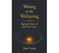 Writing at the Wellspring: Tapping the Source of Your Inner Genius