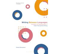 Writing Between Languages: Translation and Multilingualism in Indian Francophone Writing (Bloomsbury Advances in Translation)
