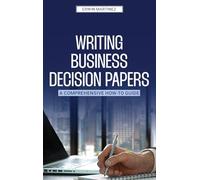 Writing Business Decision Papers: A Comprehensive How-To Guide