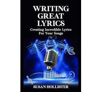 Writing Great Lyrics: Creating Incredible Lyrics For Your Songs (Step by Step Guide to Songwriting)