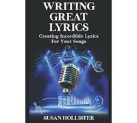 Writing Great Lyrics: Creating Incredible Lyrics For Your Songs (Step By Step Guide To Songwriting)