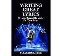 Writing Great Lyrics: Creating Incredible Lyrics For Your Songs (Step by Step Guide to Songwriting)
