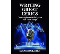 Writing Great Lyrics: Creating Incredible Lyrics For Your Songs (Step by Step Guide to Songwriting)