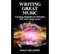 Writing Great Music: Creating Magnificent Melodies For Your Song Lyrics (Step by Step Guide to Songwriting)