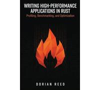Writing High-Performance Applications in Rust: Profiling, Benchmarking, and Optimization (Modern Systems Programming with Rust)
