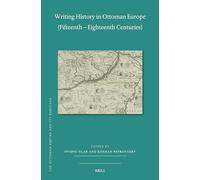 Writing History in Ottoman Europe, Fifteenth - Eighteenth Centuries (Ottoman Empire and Its Heritage, 82)