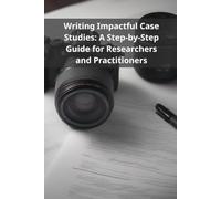 [Writing Impactful Case Studies: A Step-by-Step Guide for Researchers and Practitioners