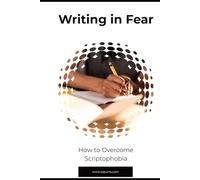 Writing in Fear: How to Overcome Scriptophobia