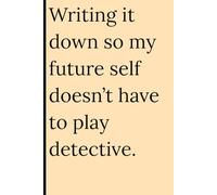 Writing it down so my future self doesn’t have to play detective.: Funny Gift Notebook Journal for Friends and Family