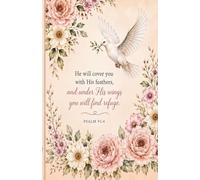 Writing Journal: He will cover you with His feathers, and under His wings you will find refuge. Psalm 91:4