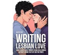 Writing Lesbian Love: How to Write Real Women Loving Real Women - Without Losing the Plot (or the Point) (Writing Diverse Love)