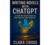 Writing Novels with ChatGPT: A Step-by-Step Guide to Crafting Fiction Using AI (AI Tools)