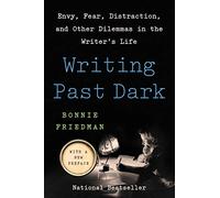 Writing Past Dark: Envy, Fear, Distraction, and Other Dilemmas in the Writer's Life