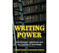 Writing Power: Intellectuals, Legitimacy, and the Making of Knowledge