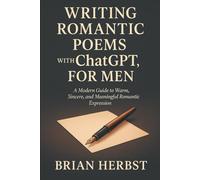 Writing Romantic Poems with ChatGPT, for Men: A Modern Guide to Warm, Sincere, and Meaningful Romantic Expression (AI for Everyone)