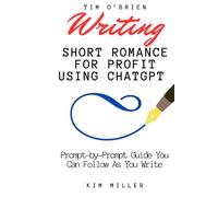 Writing Short Romance for Profit Using ChatGPT: A Prompt-by-Prompt Guide You Can Follow As You Write (DON'T Save the Cat)