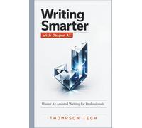 Writing Smarter with Jasper AI: An Independent, Unofficial Guide to Scaling Content, Marketing, and Sales with AI