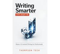Writing Smarter with Jasper AI: An Independent, Unofficial Guide to Scaling Content, Marketing, and Sales with AI