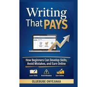 Writing That Pays: How Beginners Can Develop Skills, Avoid Mistakes, and Earn Online (How To Make Money Online Through Writing)