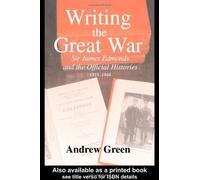 [Writing the Great War: Sir James Edmonds and the Official Histories, 1915-1948] [By: Green, Andrew] [June, 2003]