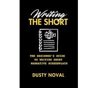 Writing The Short: The Beginner's Guide to Writing Short Narrative Screenplays