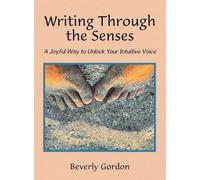 Writing Through the Senses: A Joyful Way to Unlock Your Intuitive Voice