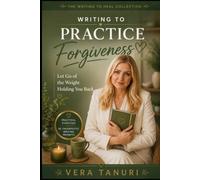 Writing to Practice Forgiveness: Let Go of the Weight Holding You Back (Writing for Healing Collection)