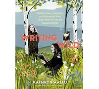 Writing Wild: Women Poets, Ramblers, and Mavericks Who Shape How We See the Natural World