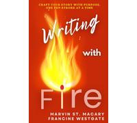 Writing With Fire: Create Your Story With Purpose, One Pen Stroke At A Time