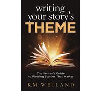 Writing Your Story's Theme: The Writer's Guide to Plotting Stories That Matter: 10 (Helping Writers Become Authors)