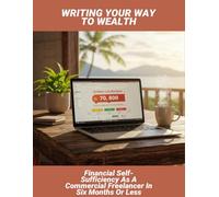 Writing Your Way To Wealth: Financial Self-Sufficiency As A Commercial Freelancer In Six Months Or Less
