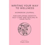 WRITING YOUR WAY TO WELLNESS JOURNAL WORKBOOK: FOR EXPLORING IDENTITY, SELF-CARE AND HEALING IN YOUR FAITH