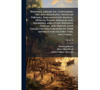 Writings. Library Ed., Containing His Autobiography, Notes on Virginia, Parliamentary Manual, Official Papers, Messages and Addresses, and Other ... Entirety for the First Time, Including...